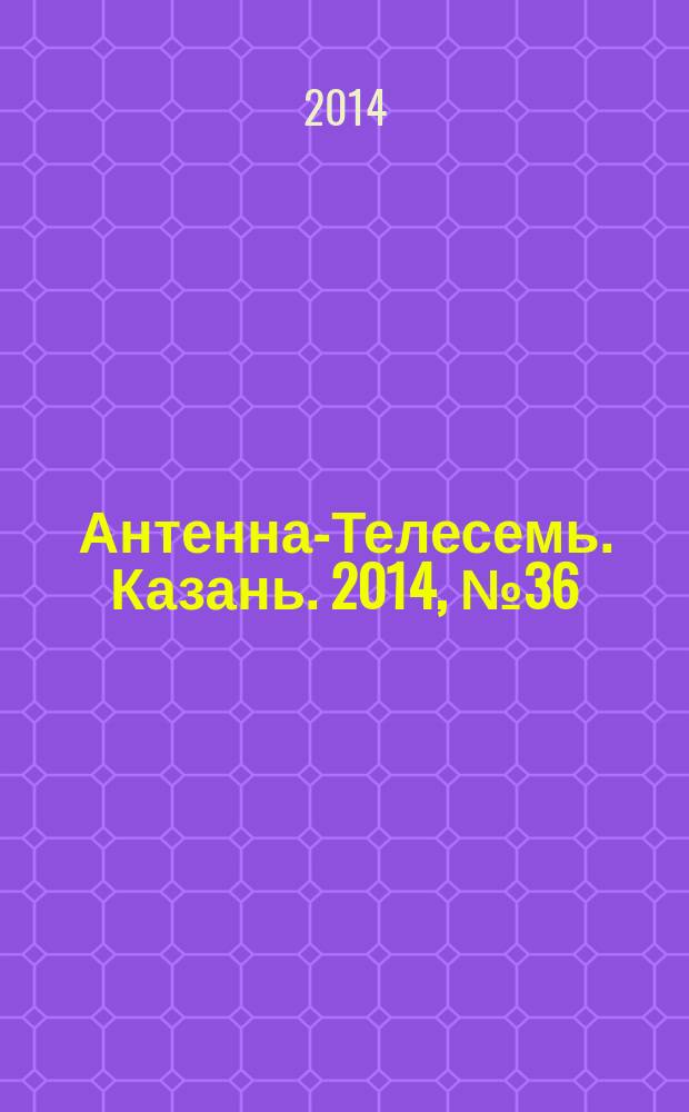 Антенна-Телесемь. Казань. 2014, № 36 (719)