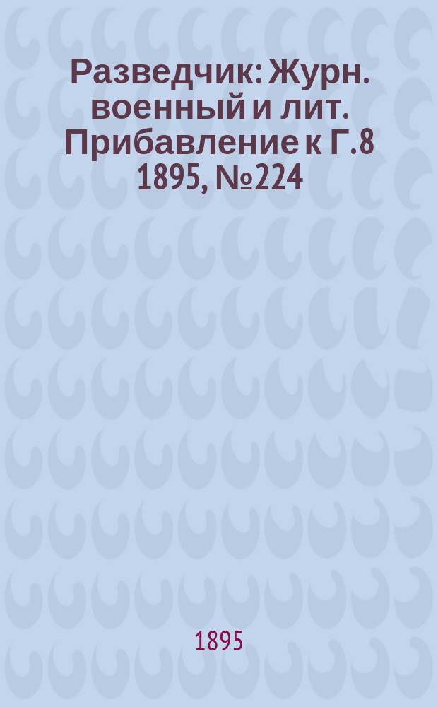 Разведчик : Журн. военный и лит. Прибавление к Г. 8 1895, № 224