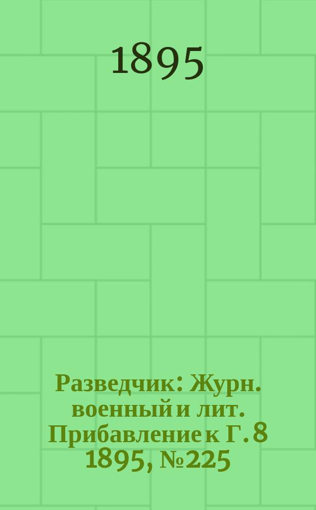 Разведчик : Журн. военный и лит. Прибавление к Г. 8 1895, № 225