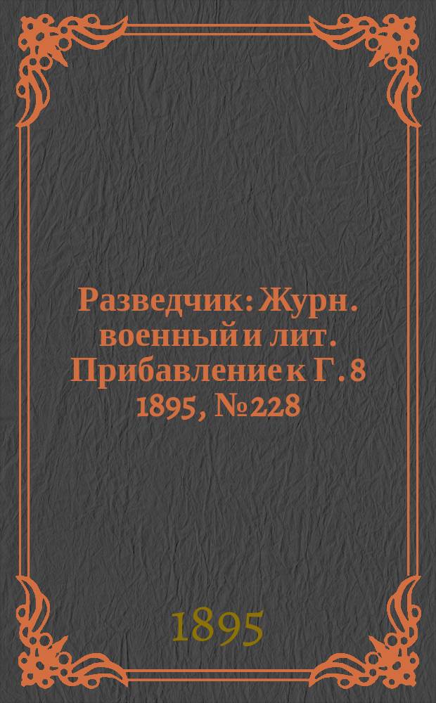 Разведчик : Журн. военный и лит. Прибавление к Г. 8 1895, № 228