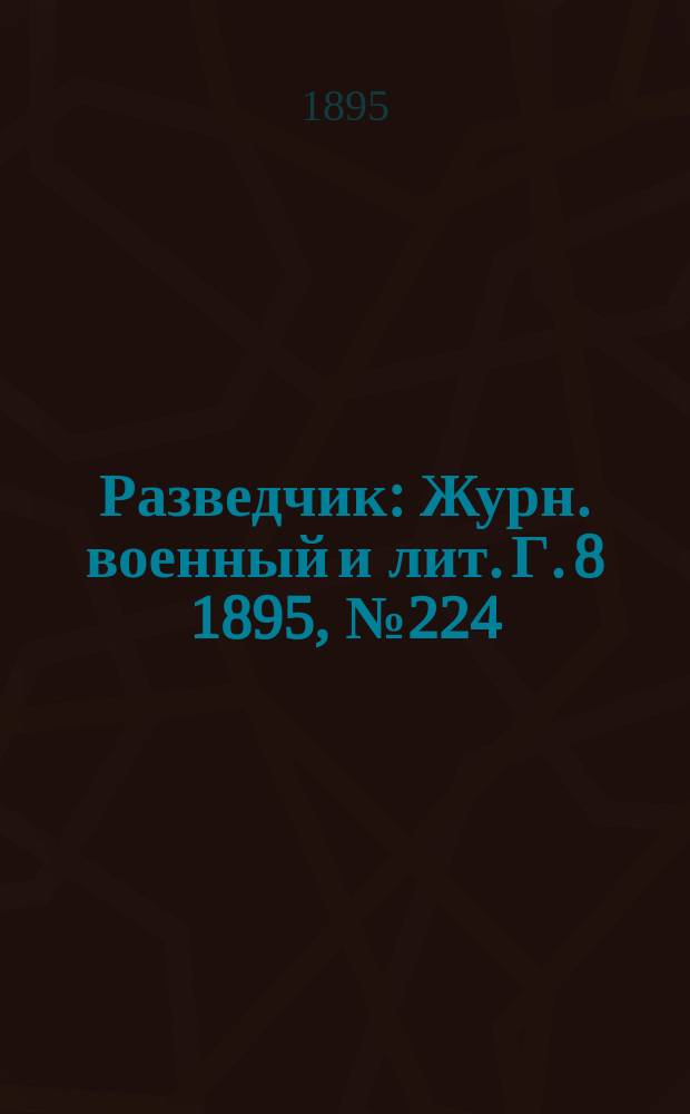 Разведчик : Журн. военный и лит. Г. 8 1895, № 224