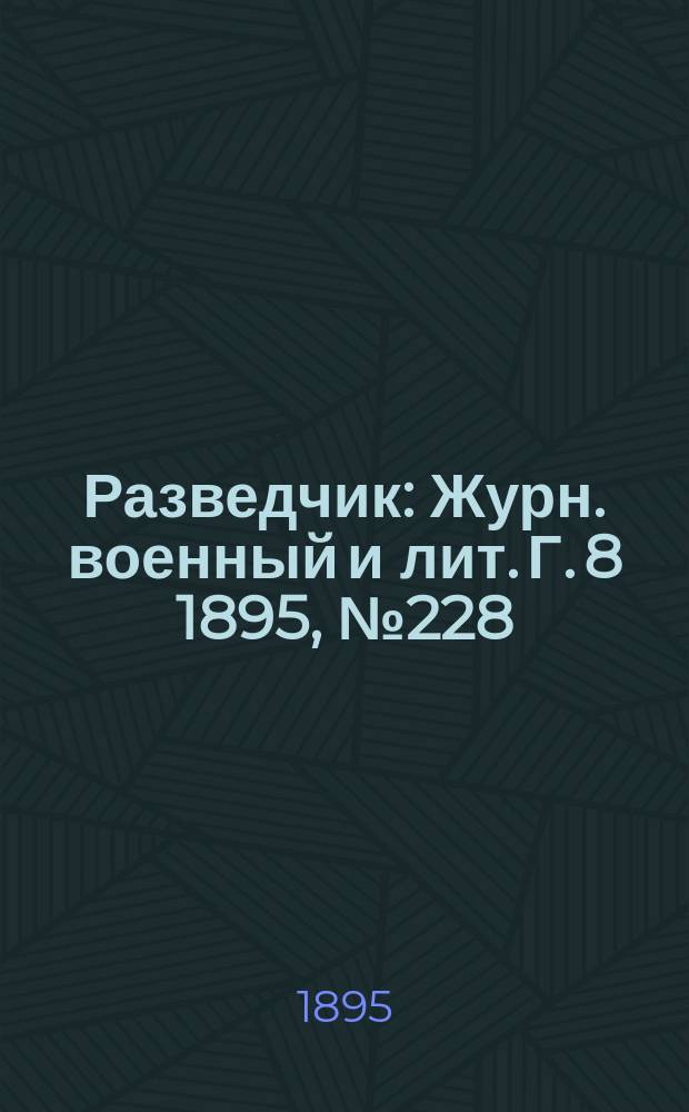 Разведчик : Журн. военный и лит. Г. 8 1895, № 228