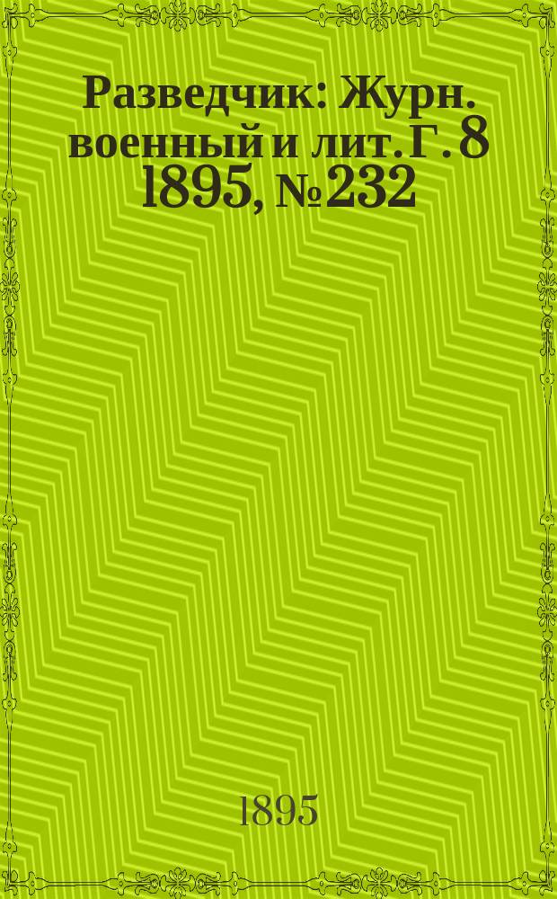 Разведчик : Журн. военный и лит. Г. 8 1895, № 232
