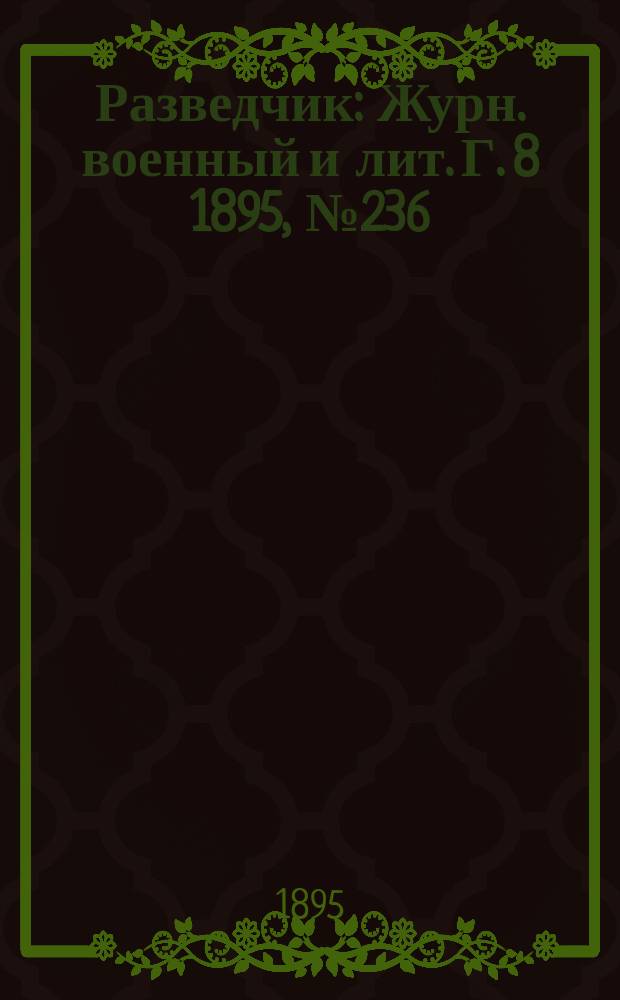 Разведчик : Журн. военный и лит. Г. 8 1895, № 236