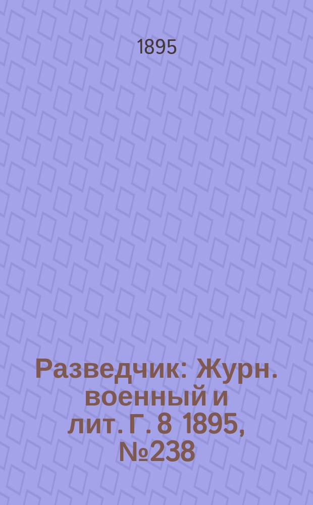 Разведчик : Журн. военный и лит. Г. 8 1895, № 238