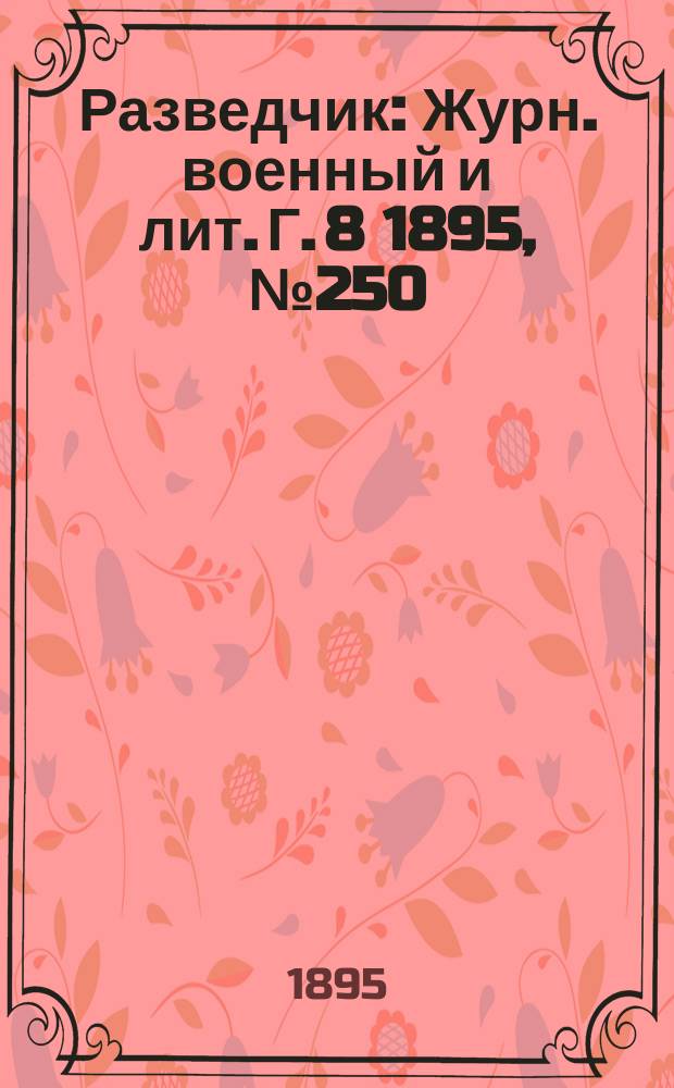 Разведчик : Журн. военный и лит. Г. 8 1895, № 250