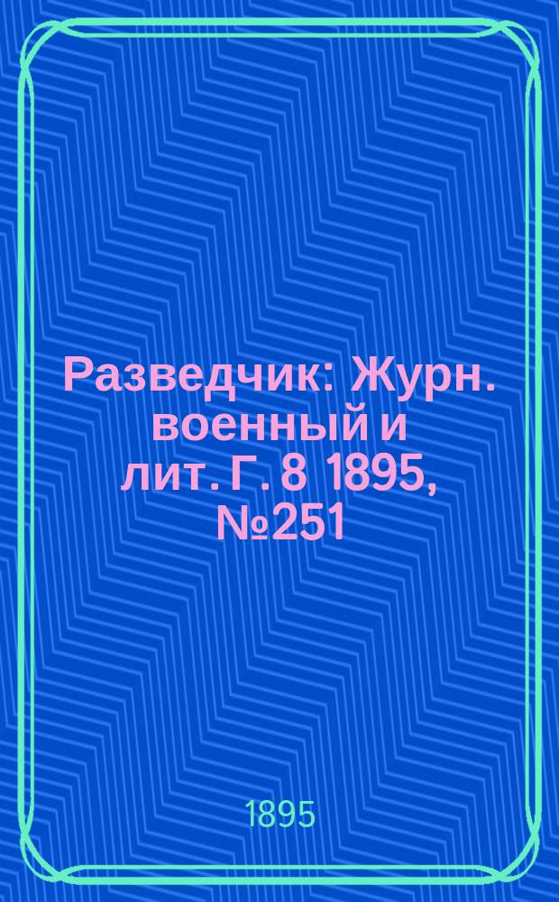 Разведчик : Журн. военный и лит. Г. 8 1895, № 251
