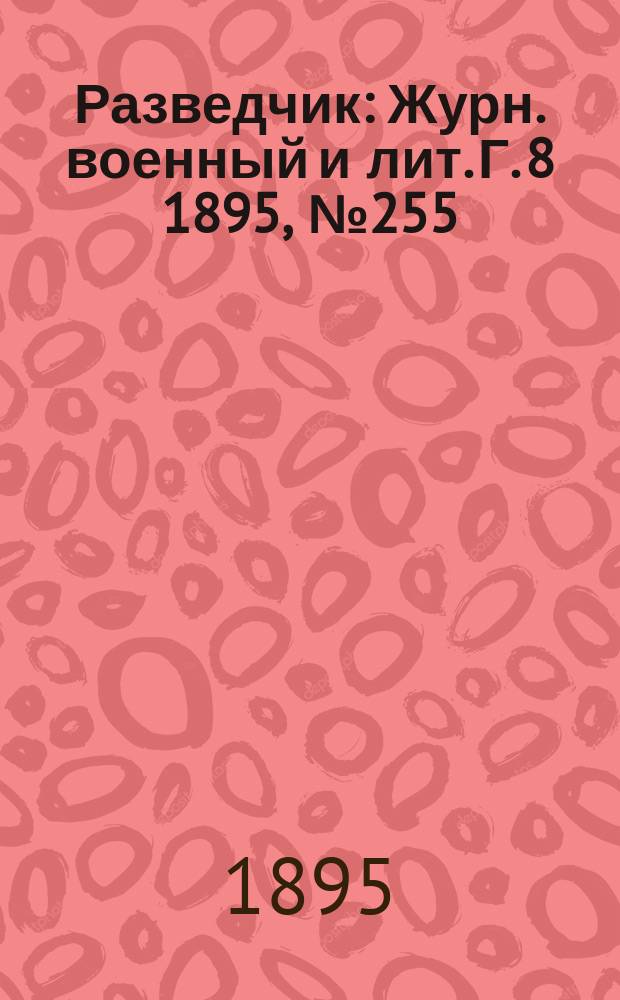 Разведчик : Журн. военный и лит. Г. 8 1895, № 255