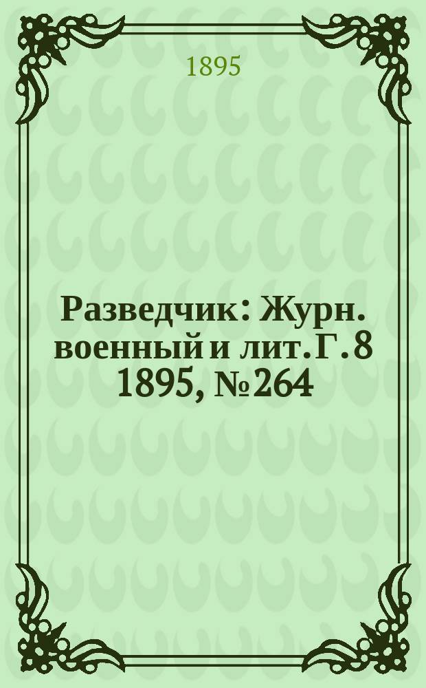 Разведчик : Журн. военный и лит. Г. 8 1895, № 264