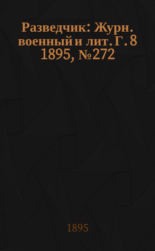 Разведчик : Журн. военный и лит. Г. 8 1895, № 272