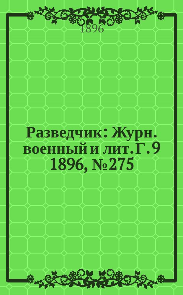 Разведчик : Журн. военный и лит. Г. 9 1896, № 275