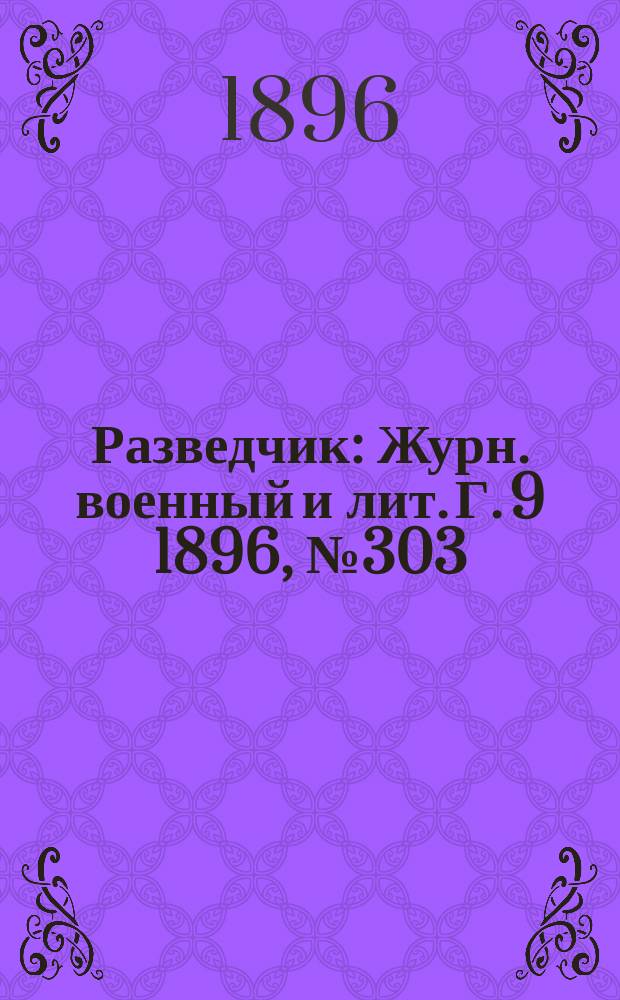 Разведчик : Журн. военный и лит. Г. 9 1896, № 303