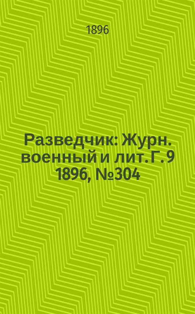 Разведчик : Журн. военный и лит. Г. 9 1896, № 304