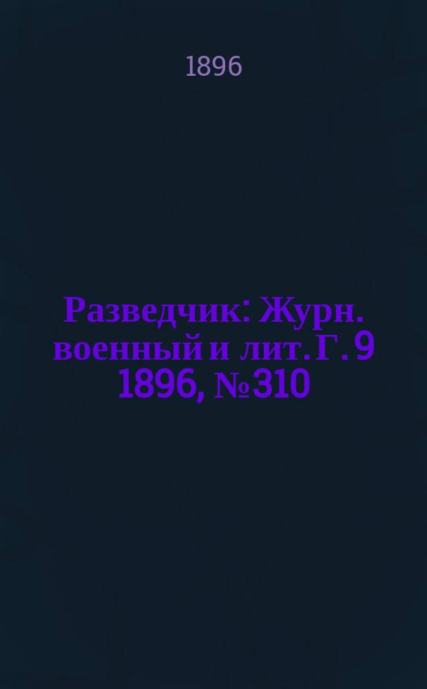 Разведчик : Журн. военный и лит. Г. 9 1896, № 310