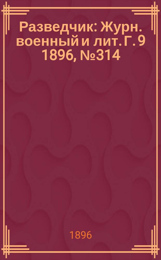 Разведчик : Журн. военный и лит. Г. 9 1896, № 314