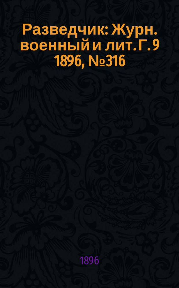 Разведчик : Журн. военный и лит. Г. 9 1896, № 316
