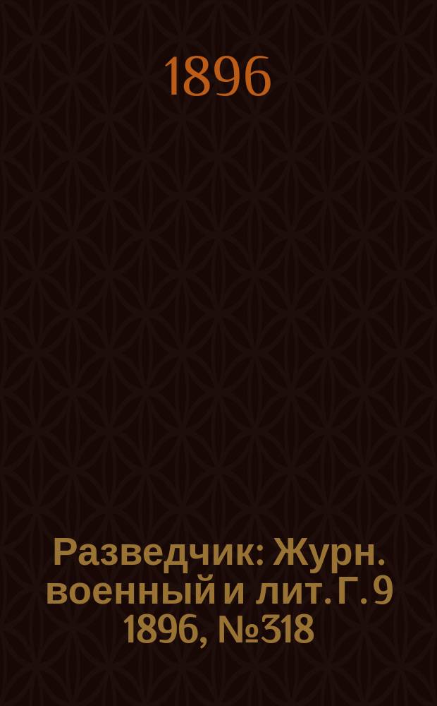 Разведчик : Журн. военный и лит. Г. 9 1896, № 318