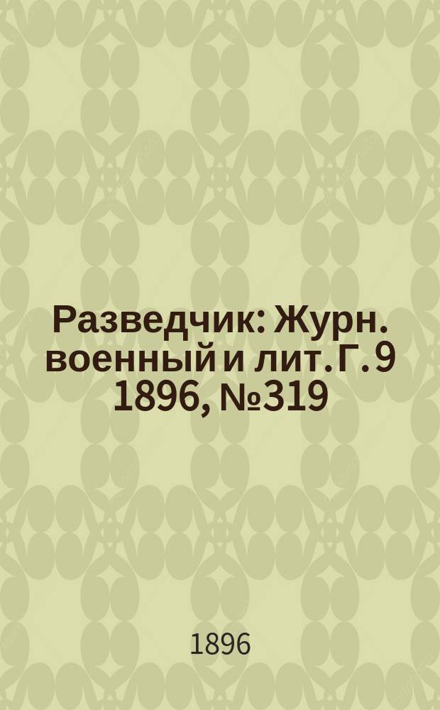 Разведчик : Журн. военный и лит. Г. 9 1896, № 319
