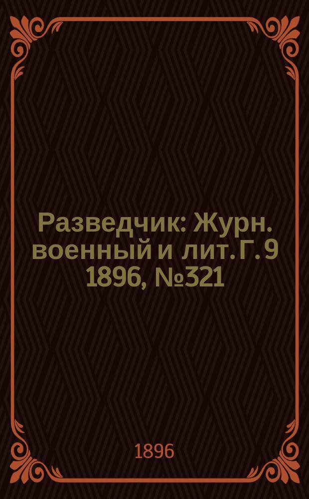Разведчик : Журн. военный и лит. Г. 9 1896, № 321