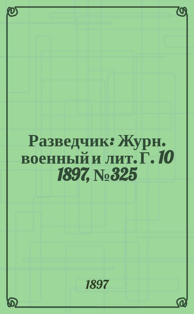Разведчик : Журн. военный и лит. Г. 10 1897, № 325