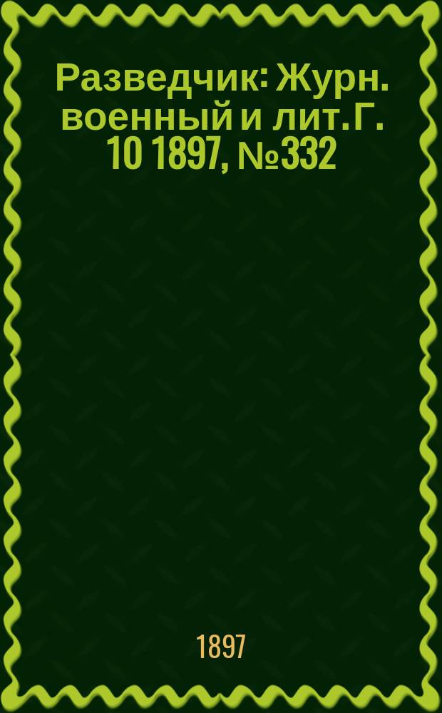 Разведчик : Журн. военный и лит. Г. 10 1897, № 332
