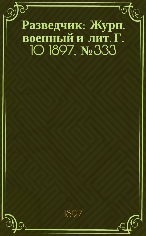 Разведчик : Журн. военный и лит. Г. 10 1897, № 333