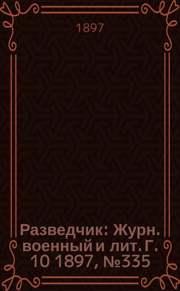 Разведчик : Журн. военный и лит. Г. 10 1897, № 335