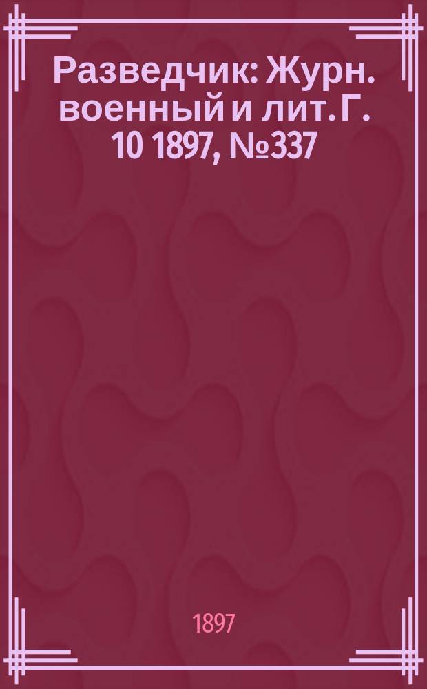 Разведчик : Журн. военный и лит. Г. 10 1897, № 337