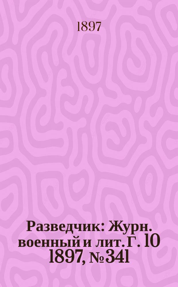 Разведчик : Журн. военный и лит. Г. 10 1897, № 341