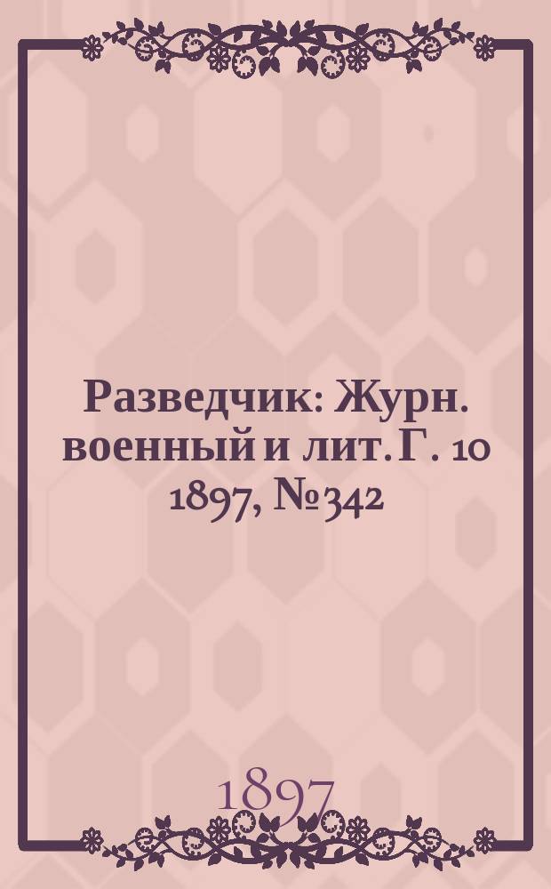 Разведчик : Журн. военный и лит. Г. 10 1897, № 342
