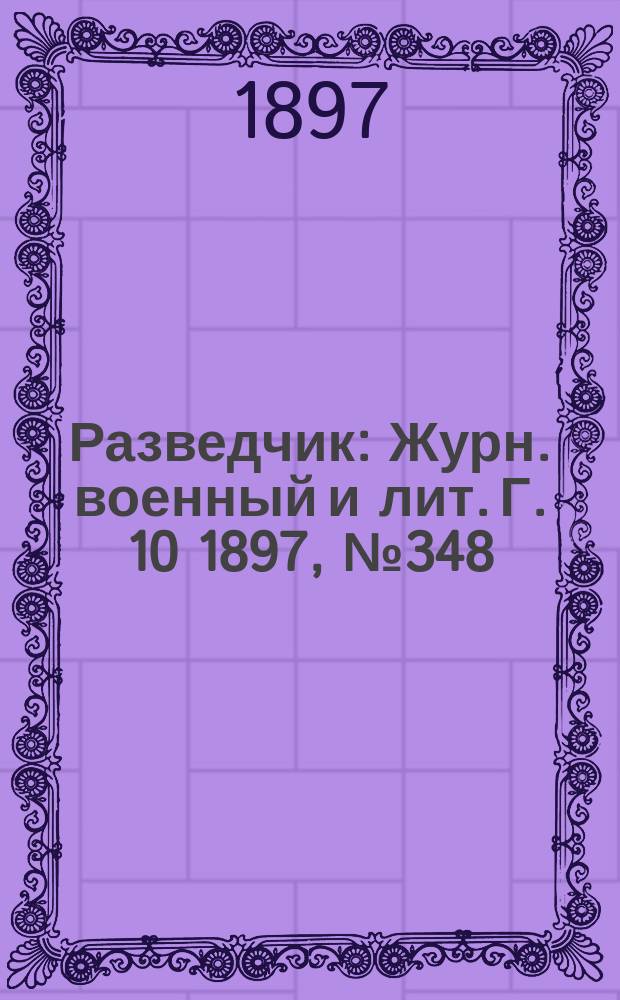 Разведчик : Журн. военный и лит. Г. 10 1897, № 348