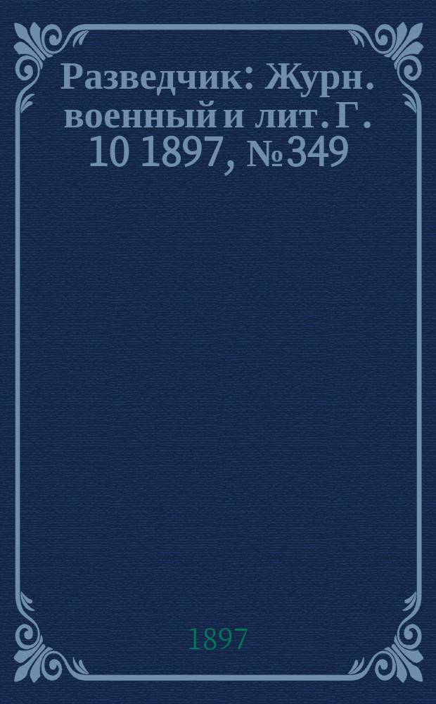 Разведчик : Журн. военный и лит. Г. 10 1897, № 349