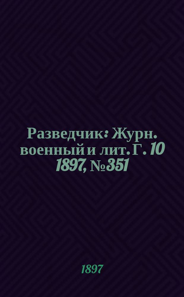 Разведчик : Журн. военный и лит. Г. 10 1897, № 351