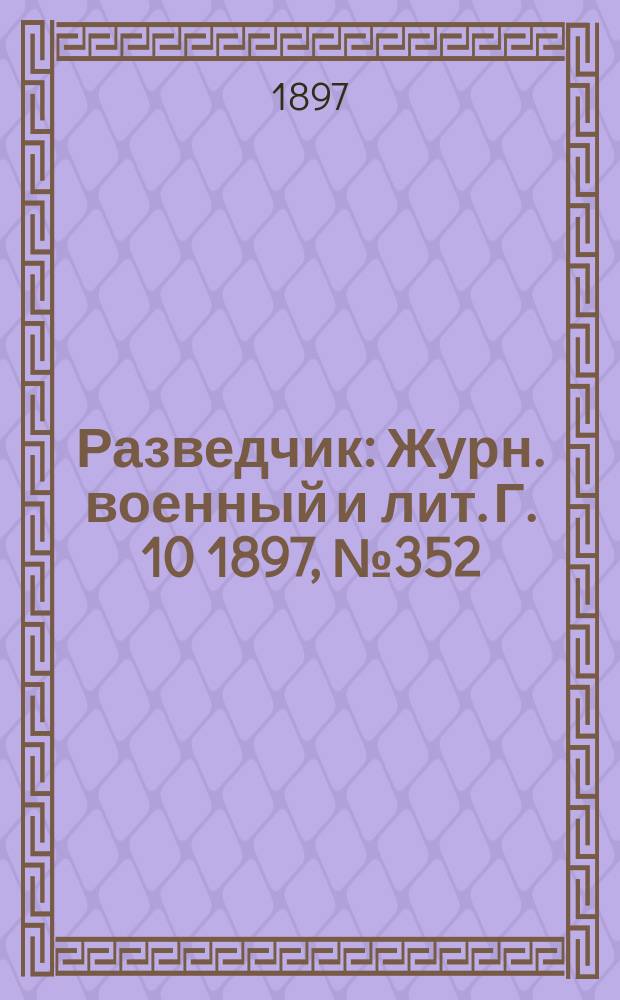 Разведчик : Журн. военный и лит. Г. 10 1897, № 352