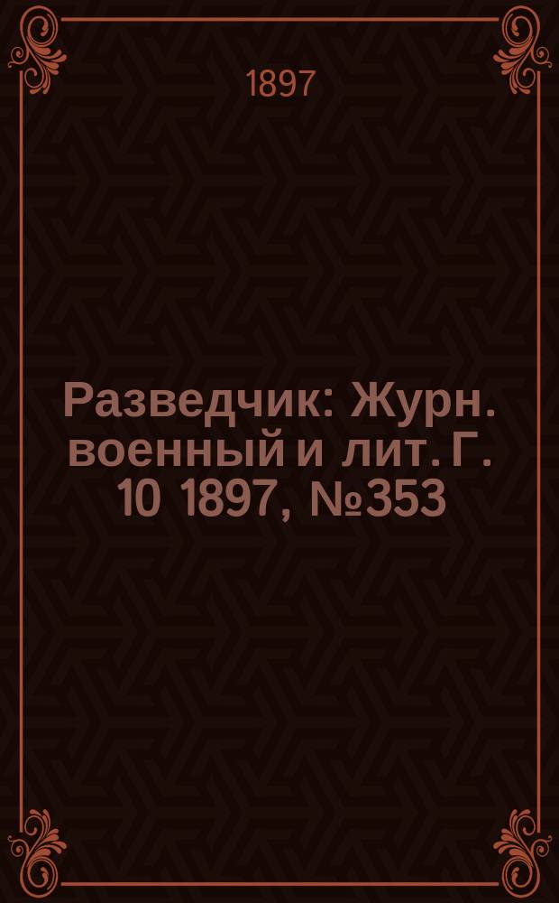 Разведчик : Журн. военный и лит. Г. 10 1897, № 353