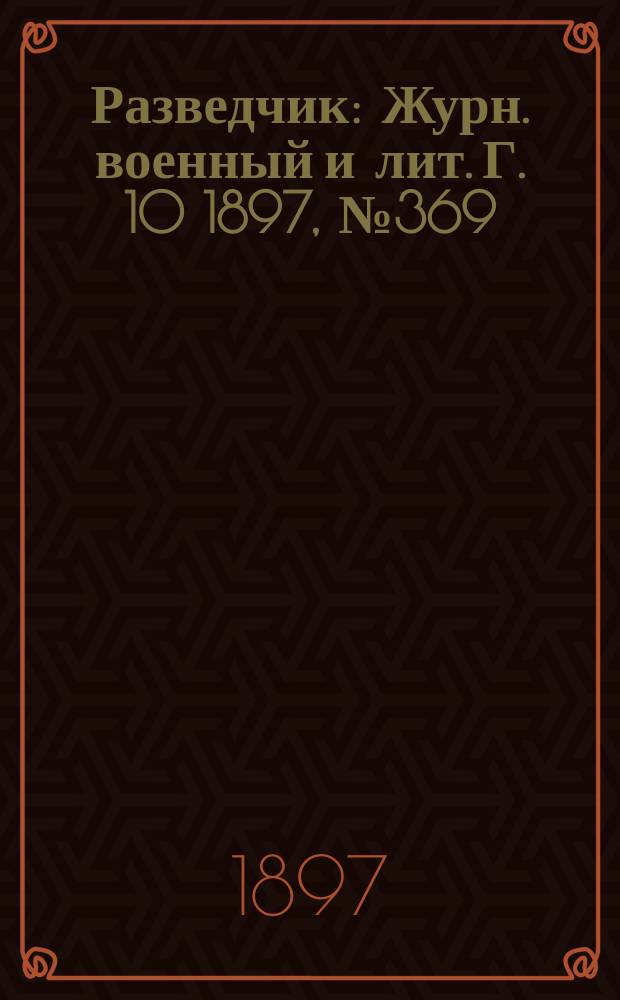Разведчик : Журн. военный и лит. Г. 10 1897, № 369