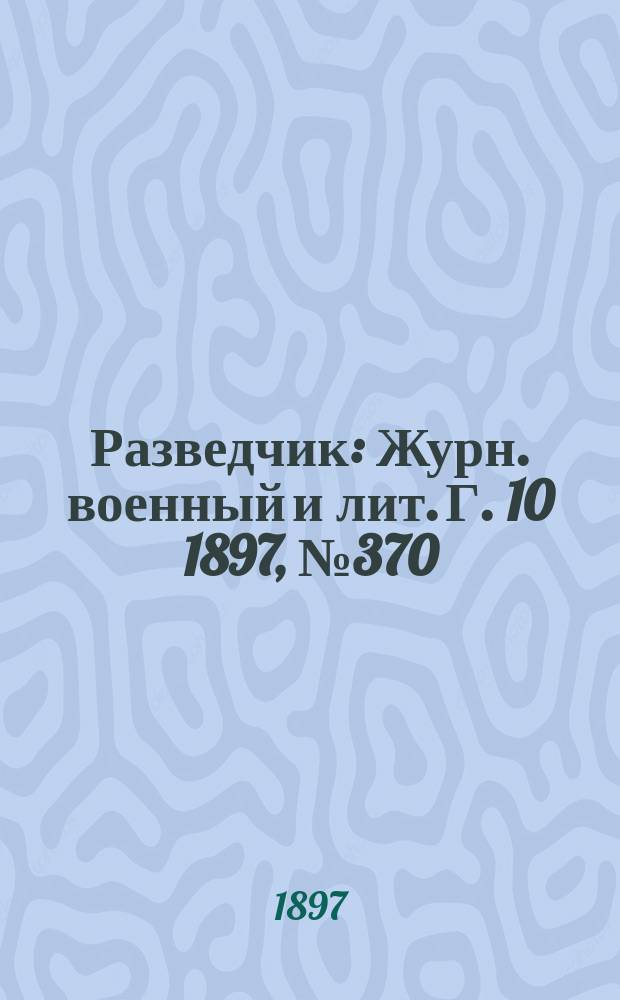 Разведчик : Журн. военный и лит. Г. 10 1897, № 370