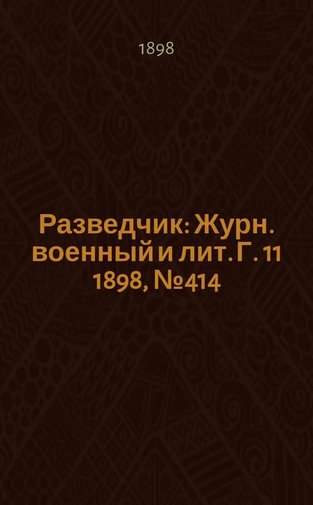 Разведчик : Журн. военный и лит. Г. 11 1898, № 414