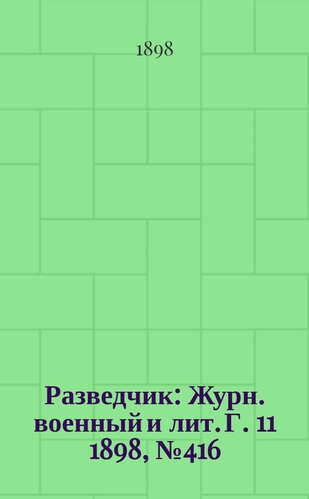 Разведчик : Журн. военный и лит. Г. 11 1898, № 416
