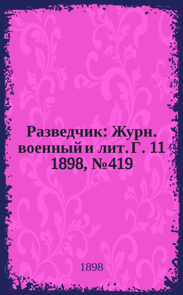 Разведчик : Журн. военный и лит. Г. 11 1898, № 419