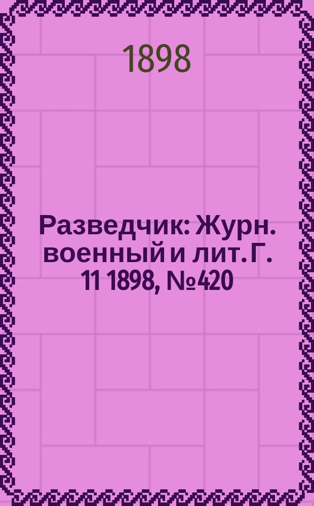 Разведчик : Журн. военный и лит. Г. 11 1898, № 420