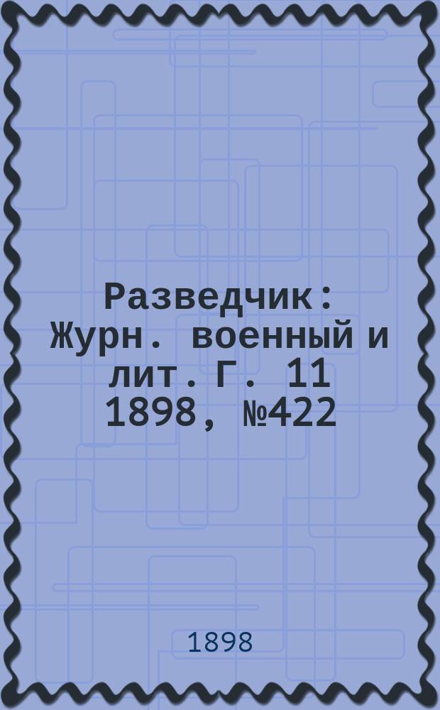 Разведчик : Журн. военный и лит. Г. 11 1898, № 422