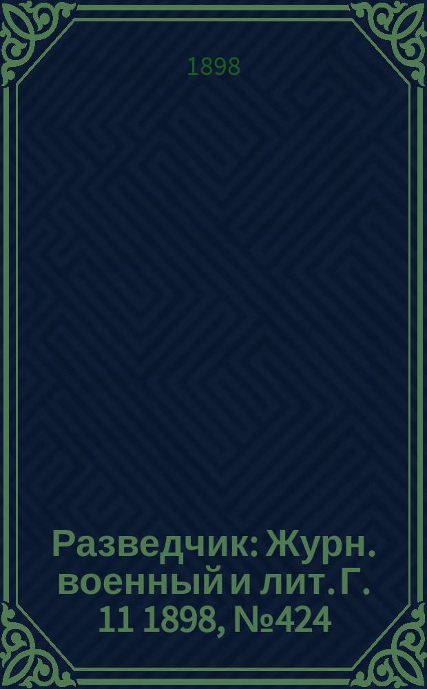 Разведчик : Журн. военный и лит. Г. 11 1898, № 424