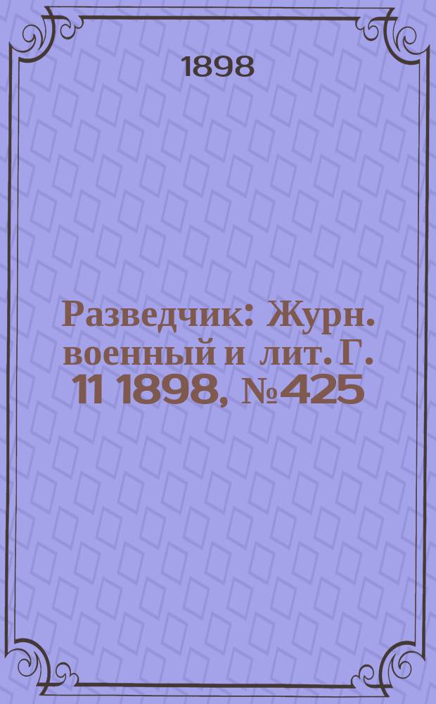 Разведчик : Журн. военный и лит. Г. 11 1898, № 425