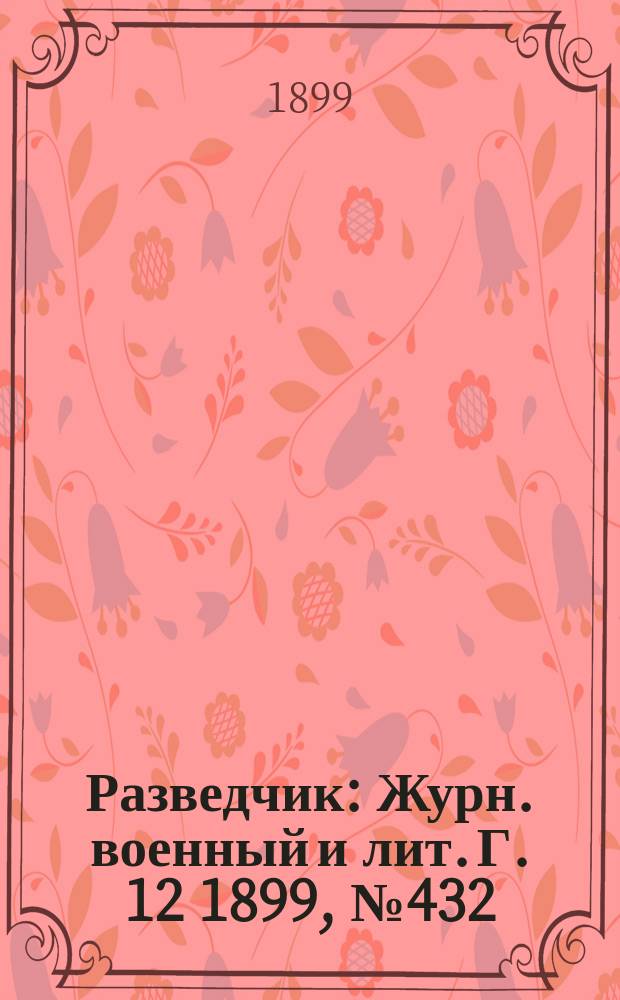 Разведчик : Журн. военный и лит. Г. 12 1899, № 432