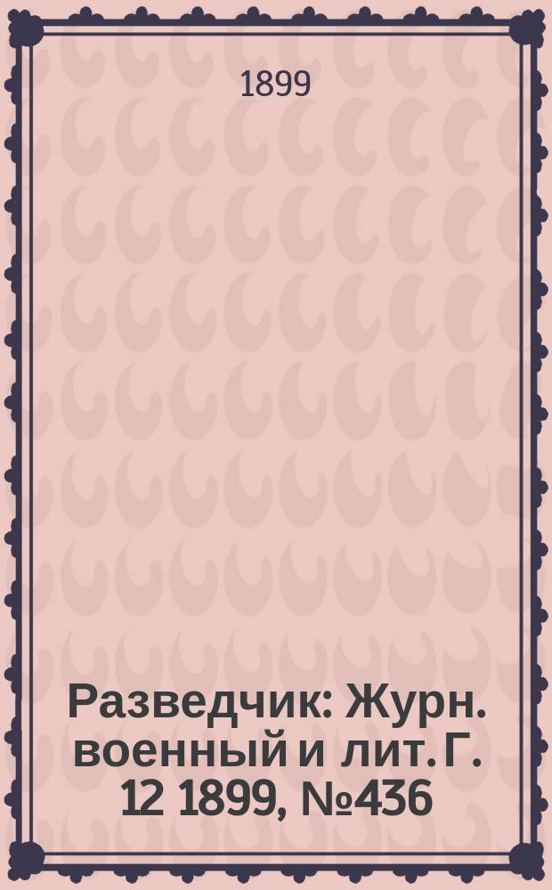 Разведчик : Журн. военный и лит. Г. 12 1899, № 436