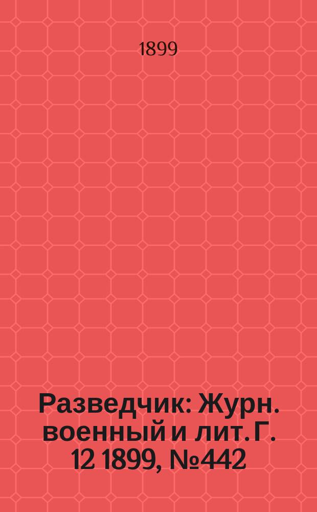 Разведчик : Журн. военный и лит. Г. 12 1899, № 442