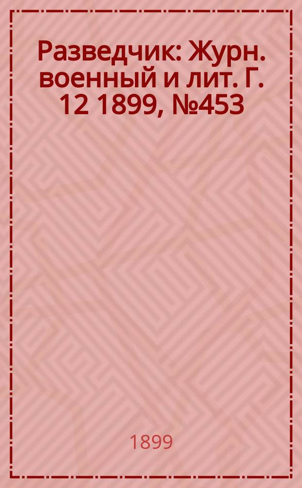 Разведчик : Журн. военный и лит. Г. 12 1899, № 453
