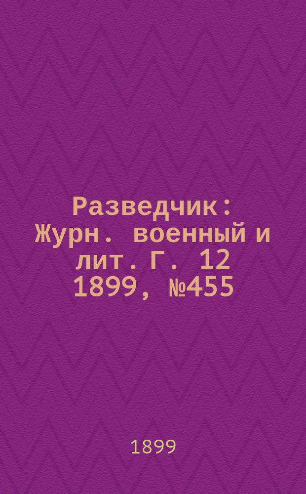 Разведчик : Журн. военный и лит. Г. 12 1899, № 455