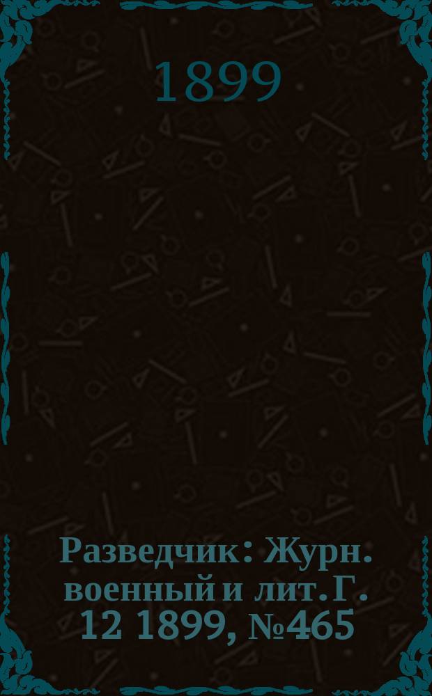 Разведчик : Журн. военный и лит. Г. 12 1899, № 465